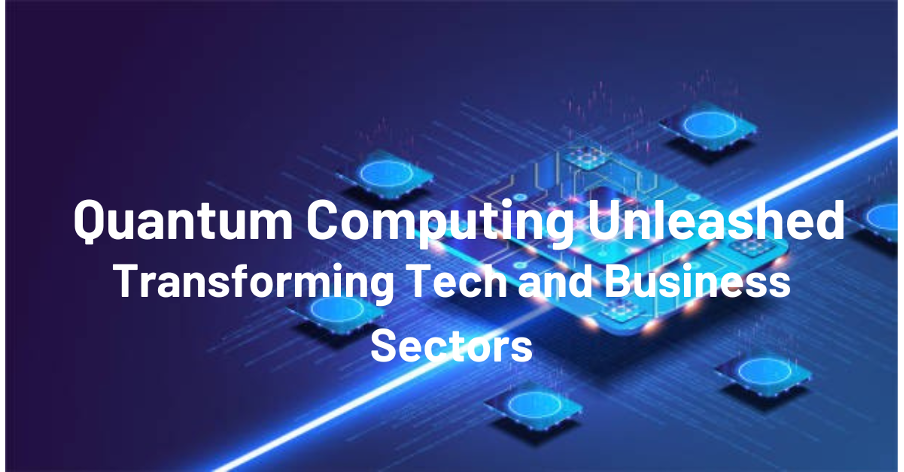 Quantum Computing Unleashed: Transforming Tech and Business Sectors